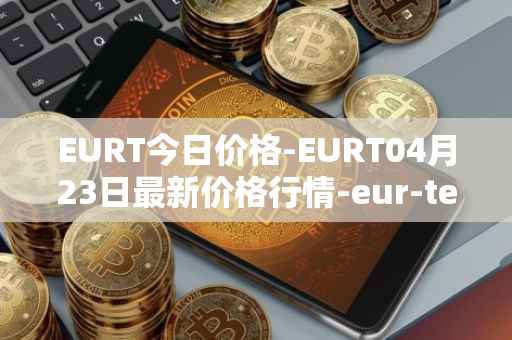 EURT今日价格-EURT04月23日最新价格行情-eur-tether最新走势消息