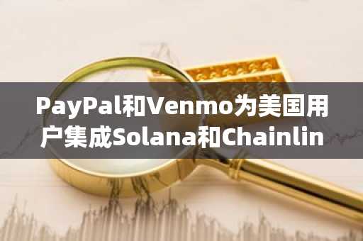 PayPal和Venmo为美国用户集成Solana和Chainlink