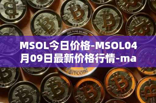 MSOL今日价格-MSOL04月09日最新价格行情-marinade-staked-sol最新走势消息