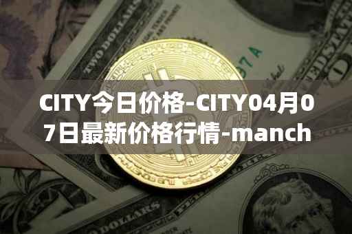 CITY今日价格-CITY04月07日最新价格行情-manchester-city-fan-token最新走势消息