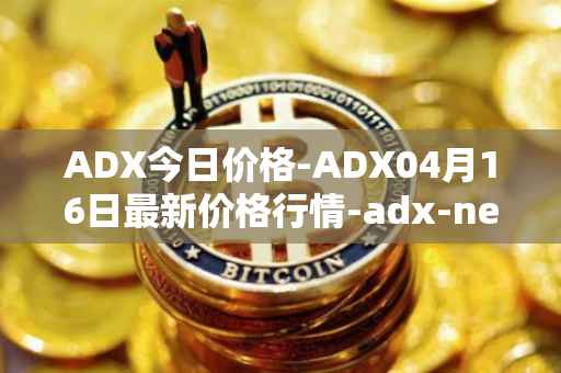 ADX今日价格-ADX04月16日最新价格行情-adx-net最新走势消息