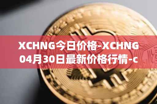 XCHNG今日价格-XCHNG04月30日最新价格行情-chainge最新走势消息