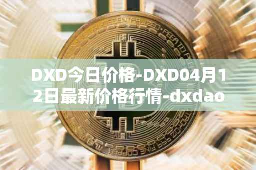 DXD今日价格-DXD04月12日最新价格行情-dxdao最新走势消息