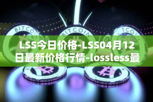 LSS今日价格-LSS04月12日最新价格行情-lossless最新走势消息