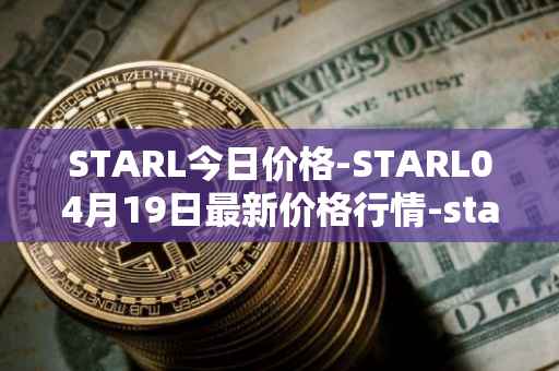 STARL今日价格-STARL04月19日最新价格行情-starl最新走势消息