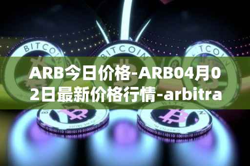 ARB今日价格-ARB04月02日最新价格行情-arbitrage最新走势消息
