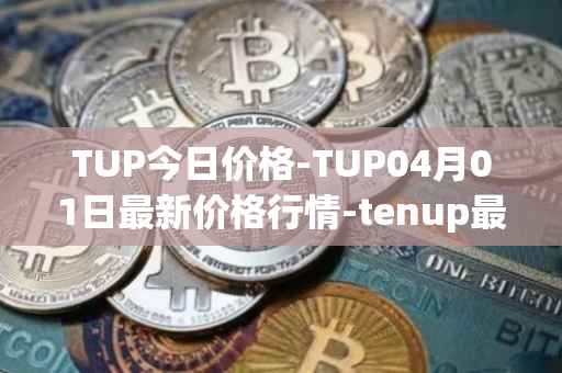 TUP今日价格-TUP04月01日最新价格行情-tenup最新走势消息