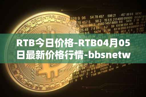 RTB今日价格-RTB04月05日最新价格行情-bbsnetwork最新走势消息