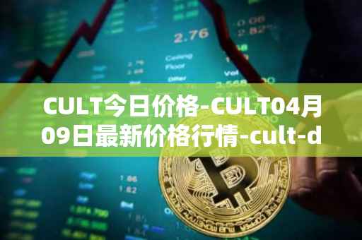 CULT今日价格-CULT04月09日最新价格行情-cult-dao最新走势消息