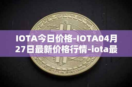 IOTA今日价格-IOTA04月27日最新价格行情-iota最新走势消息