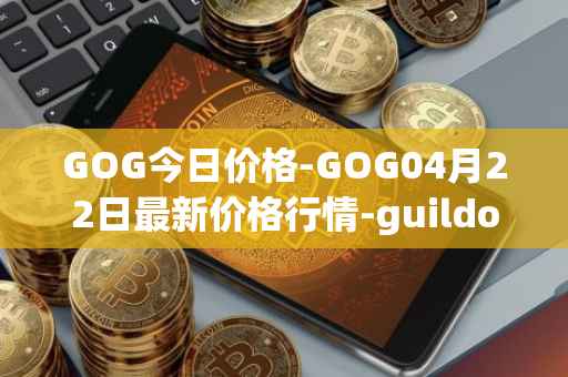 GOG今日价格-GOG04月22日最新价格行情-guildofguardians最新走势消息