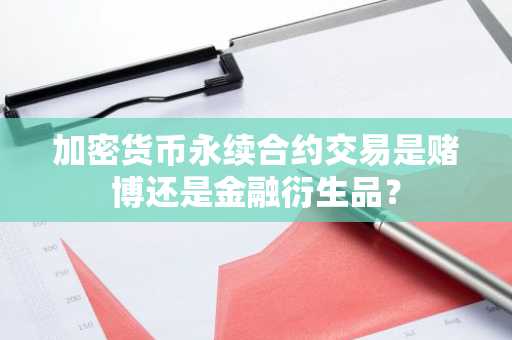 加密货币永续合约交易是赌博还是金融衍生品？