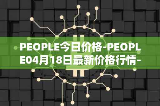PEOPLE今日价格-PEOPLE04月18日最新价格行情-constitutiondao最新走势消息