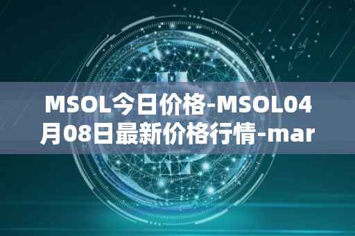 MSOL今日价格-MSOL04月08日最新价格行情-marinade-staked-sol最新走势消息