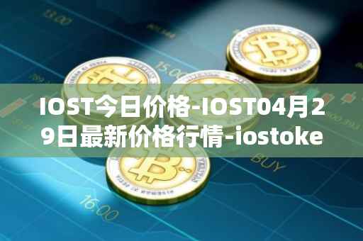 IOST今日价格-IOST04月29日最新价格行情-iostoken最新走势消息