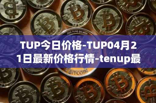 TUP今日价格-TUP04月21日最新价格行情-tenup最新走势消息