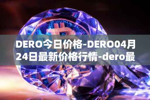 DERO今日价格-DERO04月24日最新价格行情-dero最新走势消息