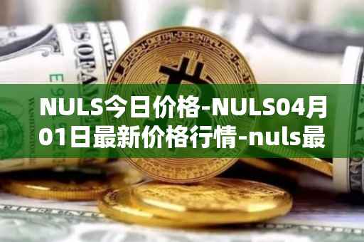 NULS今日价格-NULS04月01日最新价格行情-nuls最新走势消息