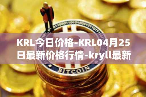 KRL今日价格-KRL04月25日最新价格行情-kryll最新走势消息
