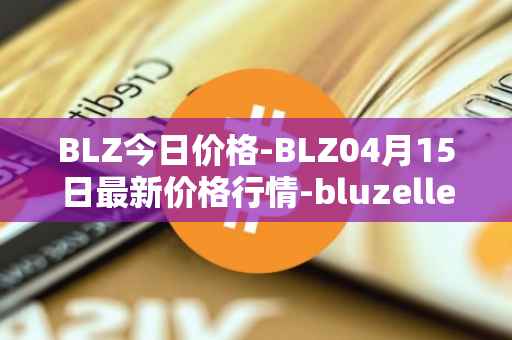 BLZ今日价格-BLZ04月15日最新价格行情-bluzelle最新走势消息