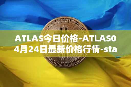 ATLAS今日价格-ATLAS04月24日最新价格行情-star-atlas最新走势消息