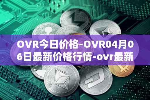 OVR今日价格-OVR04月06日最新价格行情-ovr最新走势消息