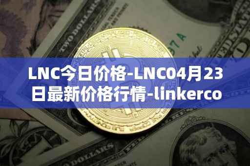 LNC今日价格-LNC04月23日最新价格行情-linkercoin最新走势消息