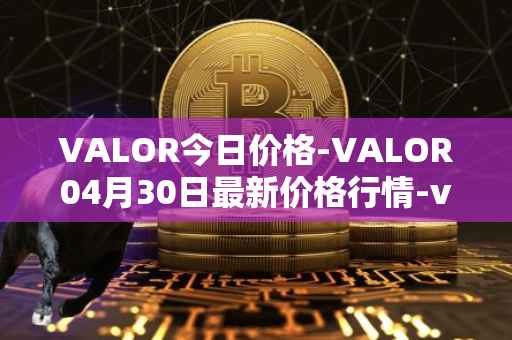 VALOR今日价格-VALOR04月30日最新价格行情-valor-token最新走势消息