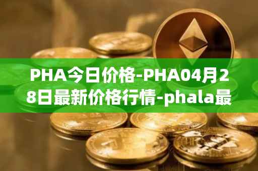 PHA今日价格-PHA04月28日最新价格行情-phala最新走势消息