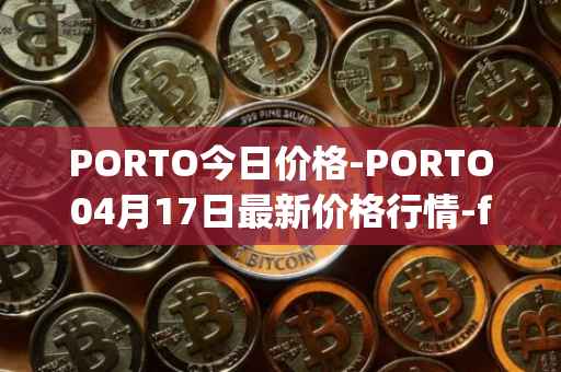 PORTO今日价格-PORTO04月17日最新价格行情-fc-porto最新走势消息