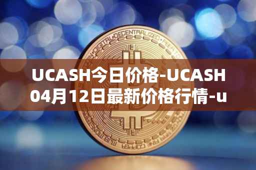 UCASH今日价格-UCASH04月12日最新价格行情-ucash最新走势消息
