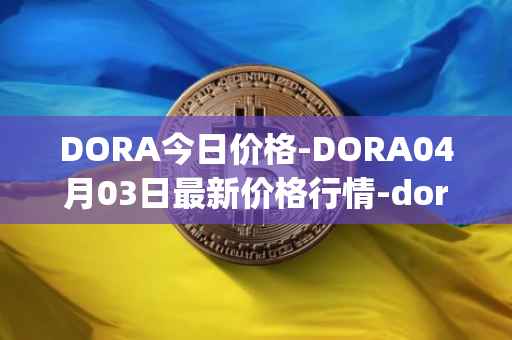 DORA今日价格-DORA04月03日最新价格行情-dora-factory最新走势消息