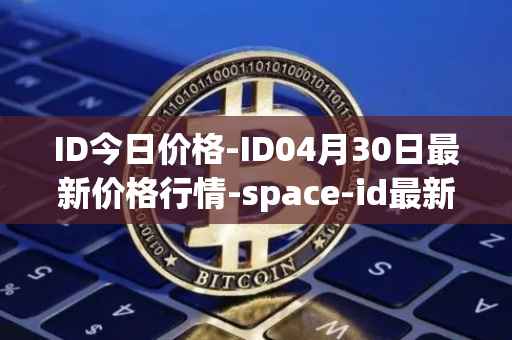 ID今日价格-ID04月30日最新价格行情-space-id最新走势消息