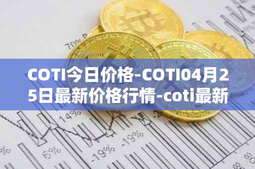 COTI今日价格-COTI04月25日最新价格行情-coti最新走势消息
