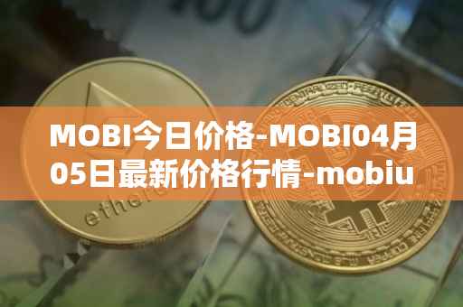 MOBI今日价格-MOBI04月05日最新价格行情-mobius最新走势消息