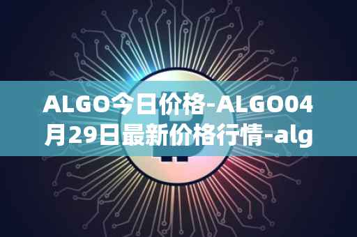 ALGO今日价格-ALGO04月29日最新价格行情-algorand最新走势消息