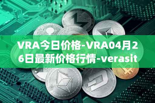 VRA今日价格-VRA04月26日最新价格行情-verasity最新走势消息