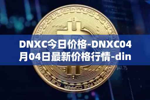 DNXC今日价格-DNXC04月04日最新价格行情-dinox最新走势消息