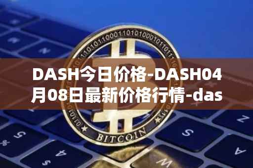 DASH今日价格-DASH04月08日最新价格行情-dash最新走势消息