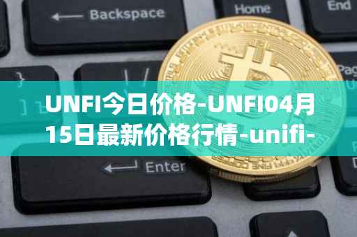 UNFI今日价格-UNFI04月15日最新价格行情-unifi-protocol-dao最新走势消息