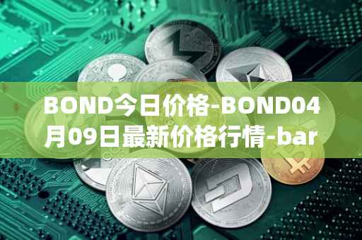 BOND今日价格-BOND04月09日最新价格行情-barnbridge最新走势消息