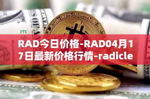 RAD今日价格-RAD04月17日最新价格行情-radicle最新走势消息