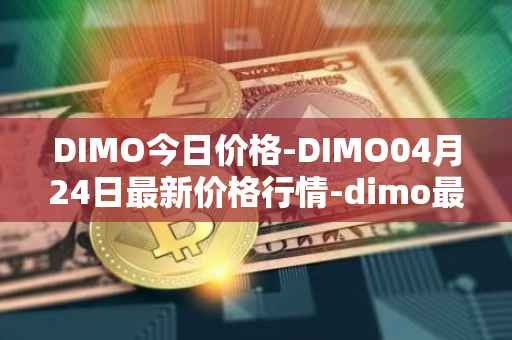 DIMO今日价格-DIMO04月24日最新价格行情-dimo最新走势消息