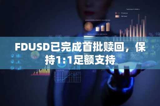 FDUSD已完成首批赎回，保持1:1足额支持