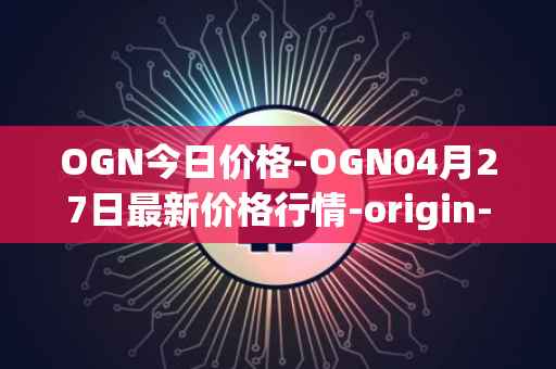 OGN今日价格-OGN04月27日最新价格行情-origin-protocol最新走势消息