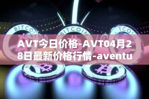 AVT今日价格-AVT04月28日最新价格行情-aventus最新走势消息