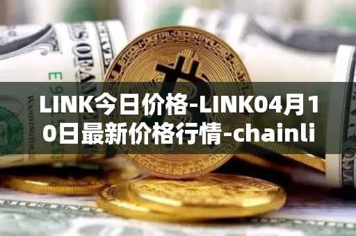 LINK今日价格-LINK04月10日最新价格行情-chainlink最新走势消息