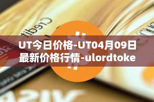 UT今日价格-UT04月09日最新价格行情-ulordtoken最新走势消息