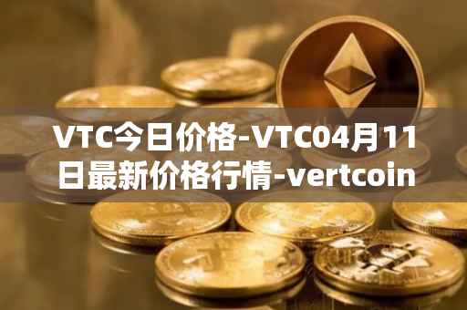 VTC今日价格-VTC04月11日最新价格行情-vertcoin最新走势消息
