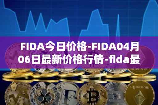FIDA今日价格-FIDA04月06日最新价格行情-fida最新走势消息
